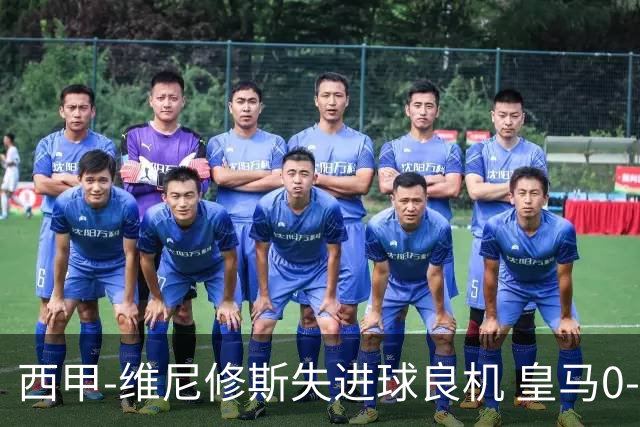 西甲-维尼修斯失进球良机 皇马0-0平落后巴萨5分